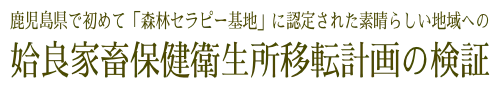 鹿児島県で初めて「森林セラピー基地」に認定された素晴らしい地域への　姶良家畜保健衛生所移転計画の検証